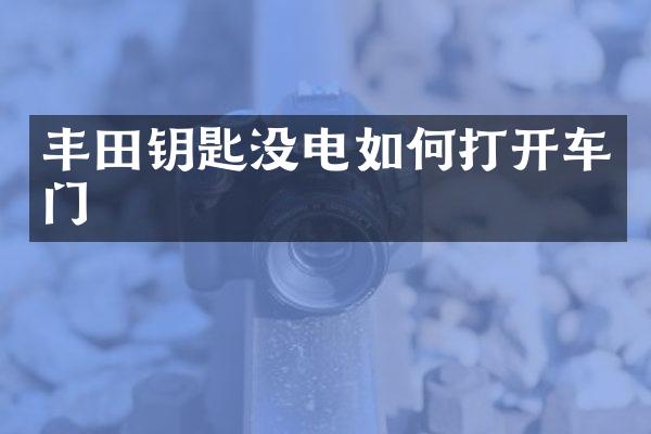 丰田钥匙没电如何打开车门