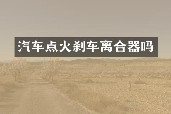 汽车点火刹车离合器吗