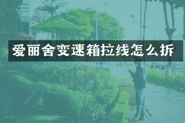 爱丽舍变速箱拉线怎么拆