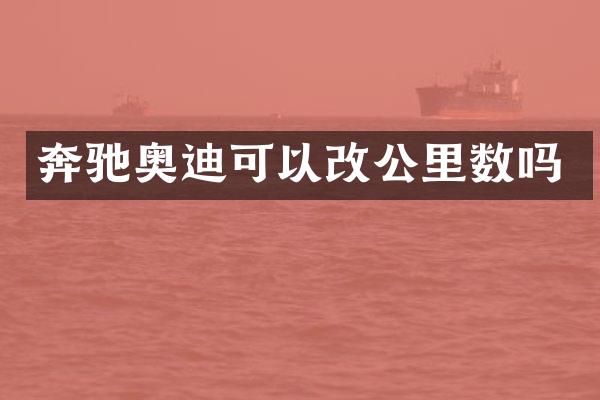 奔驰奥迪可以改公里数吗
