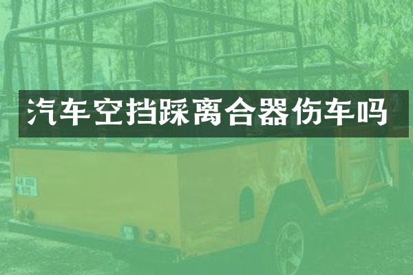 汽车空挡踩离合器伤车吗