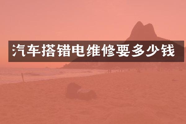 汽车搭错电维修要多少钱