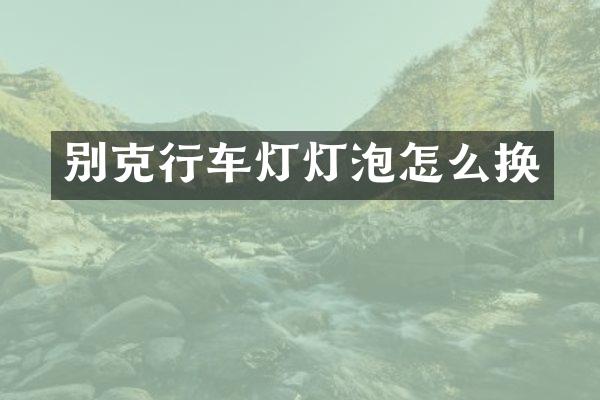 别克行车灯灯泡怎么换