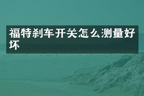 福特刹车开关怎么测量好坏