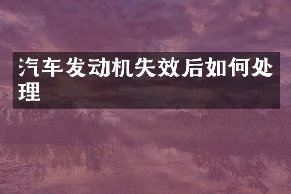 汽车发动机失效后如何处理