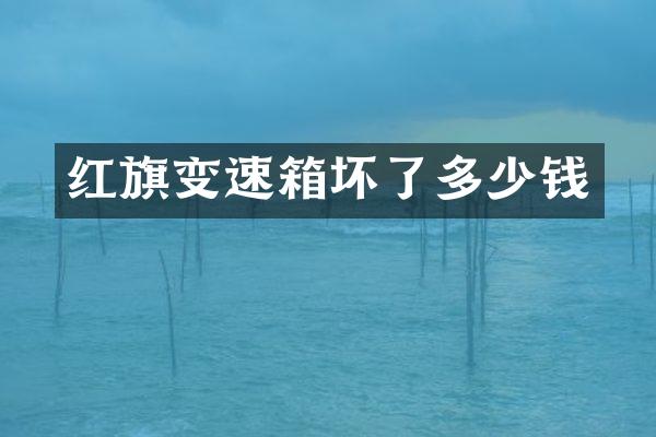 红旗变速箱坏了多少钱