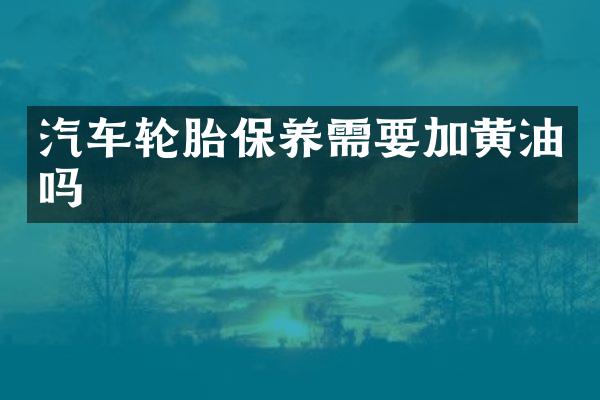 汽车轮胎保养需要加黄油吗