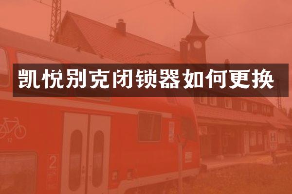 凯悦别克闭锁器如何更换