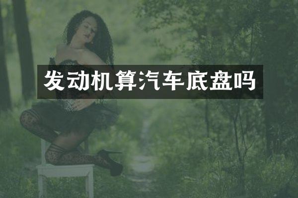发动机算汽车底盘吗