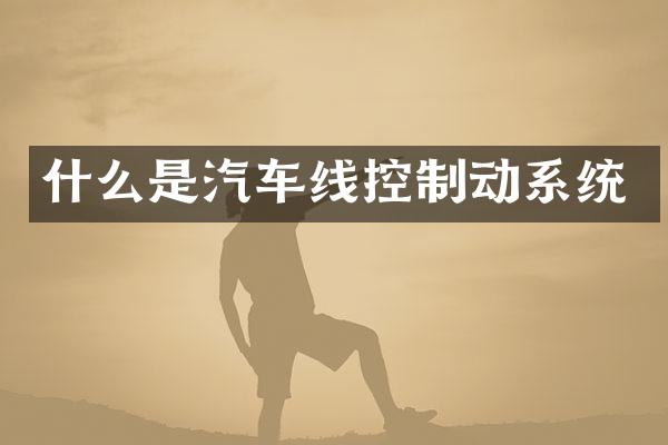 什么是汽车线控制动系统
