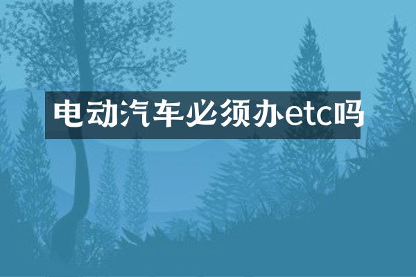 电动汽车必须办etc吗
