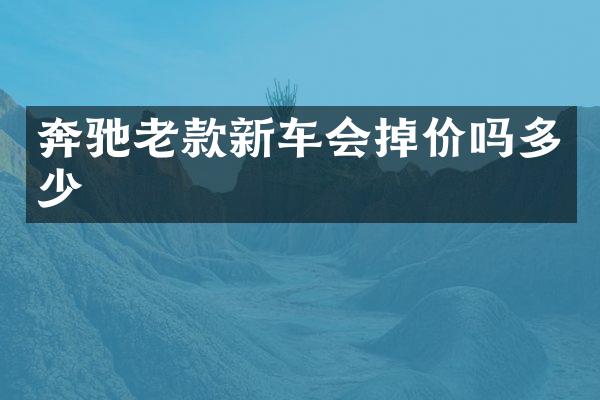 奔驰老款新车会掉价吗多少