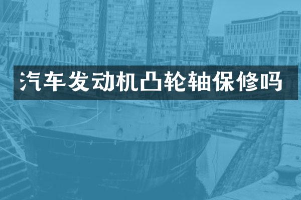 汽车发动机凸轮轴保修吗
