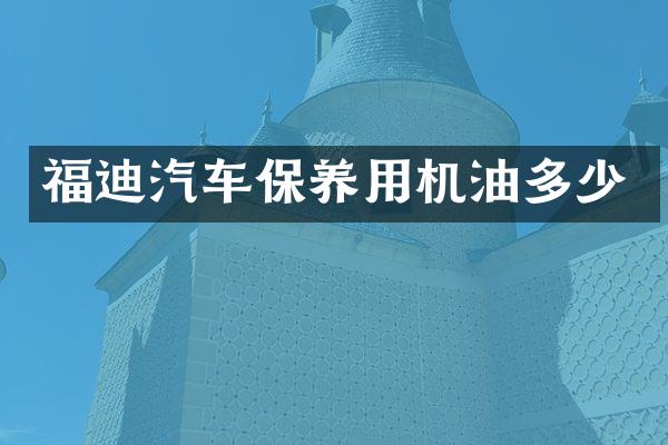 福迪汽车保养用机油多少