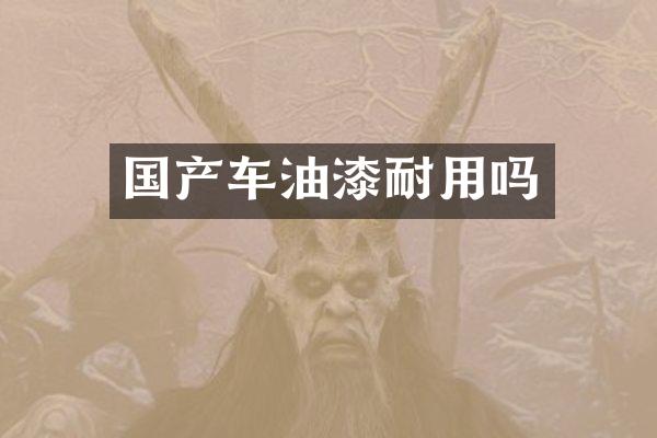 国产车油漆耐用吗