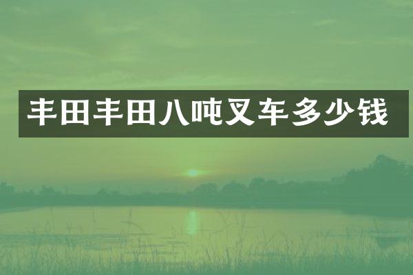 丰田丰田八吨叉车多少钱