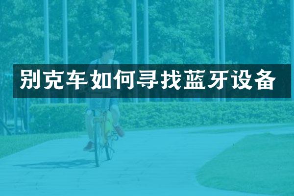 别克车如何寻找蓝牙设备