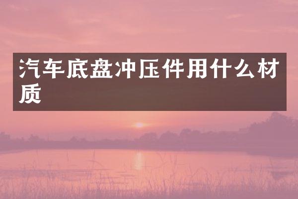 汽车底盘冲压件用什么材质