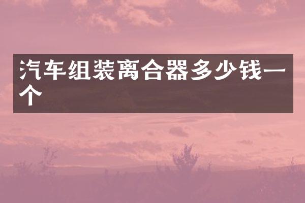 汽车组装离合器多少钱一个