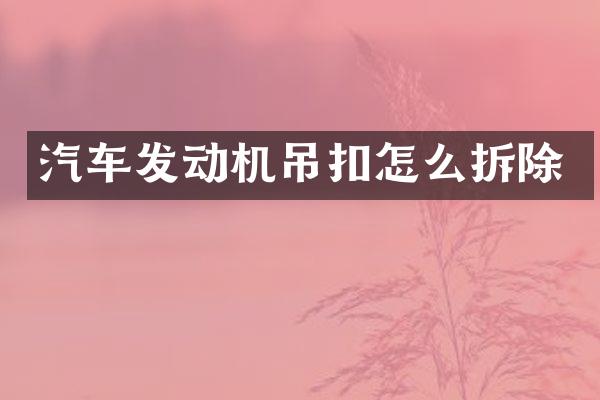 汽车发动机吊扣怎么拆除