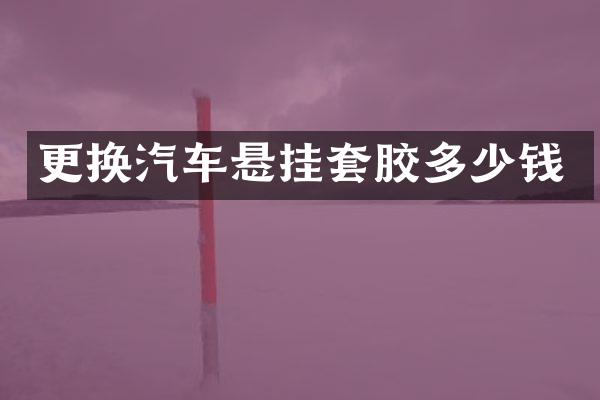 更换汽车悬挂套胶多少钱