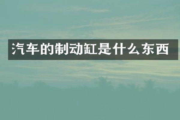 汽车的制动缸是什么东西
