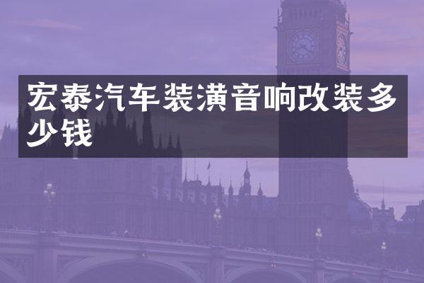 宏泰汽车装潢音响改装多少钱