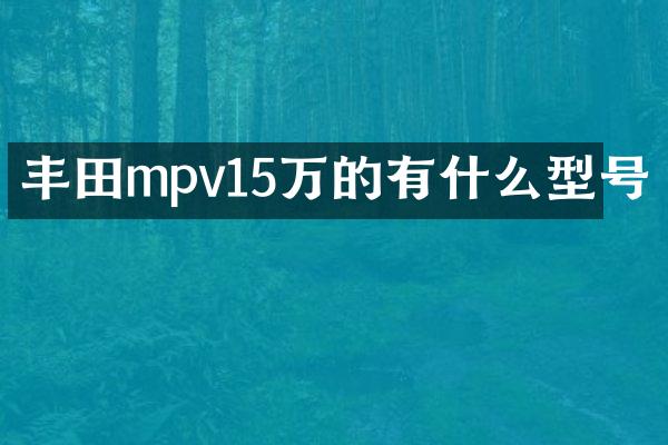 丰田mpv15万的有什么型号
