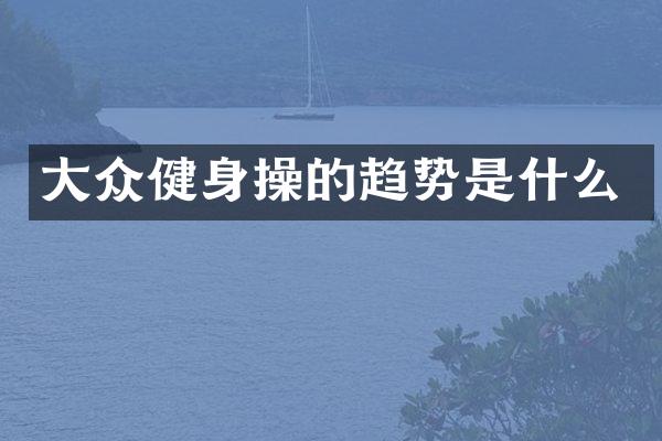 大众健身操的趋势是什么
