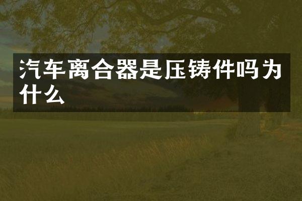 汽车离合器是压铸件吗为什么