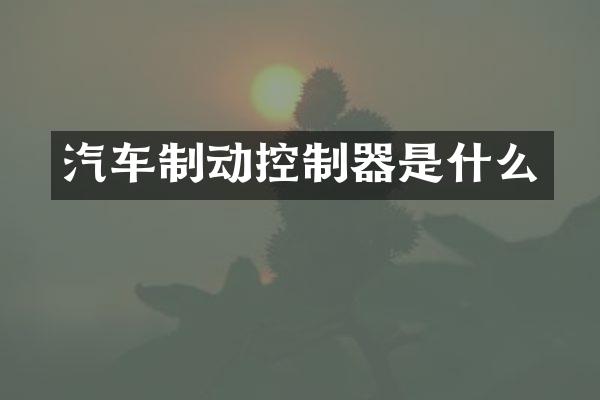 汽车制动控制器是什么