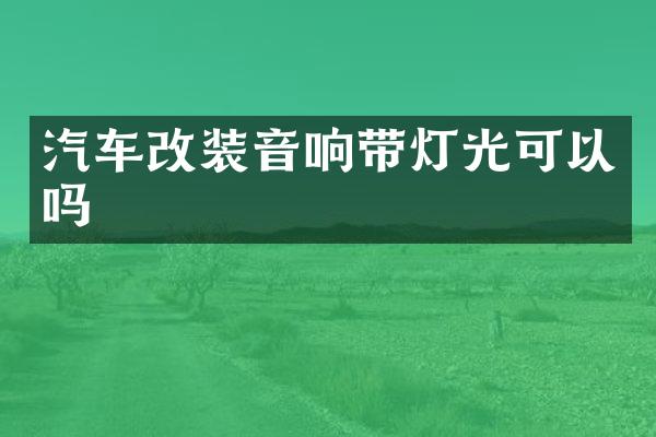汽车改装音响带灯光可以吗