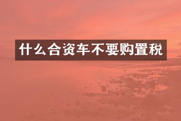 什么合资车不要购置税