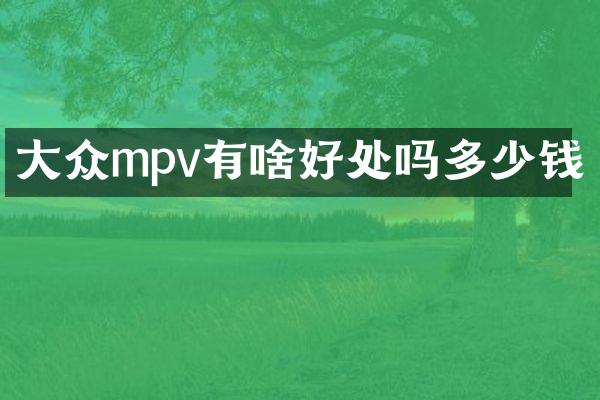 大众mpv有啥好处吗多少钱