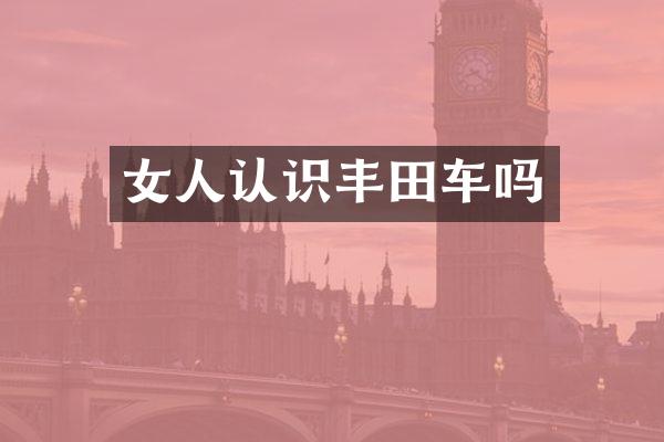 女人认识丰田车吗