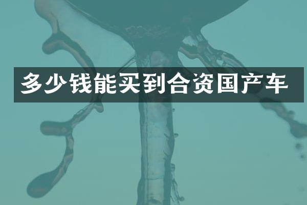 多少钱能买到合资国产车