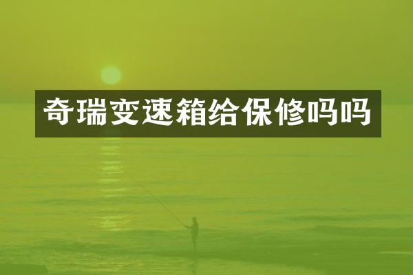 奇瑞变速箱给保修吗吗