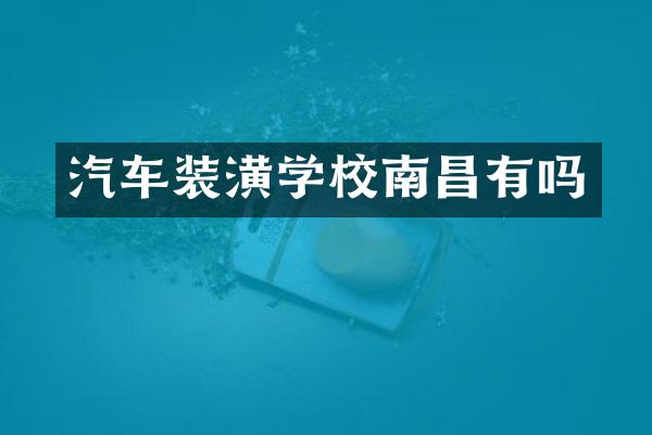 汽车装潢学校南昌有吗