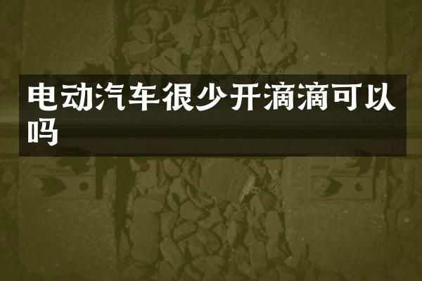 电动汽车很少开滴滴可以吗