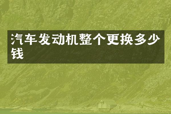汽车发动机整个更换多少钱
