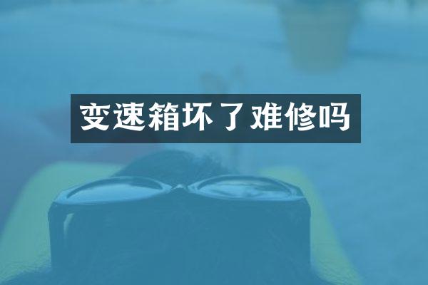 变速箱坏了难修吗