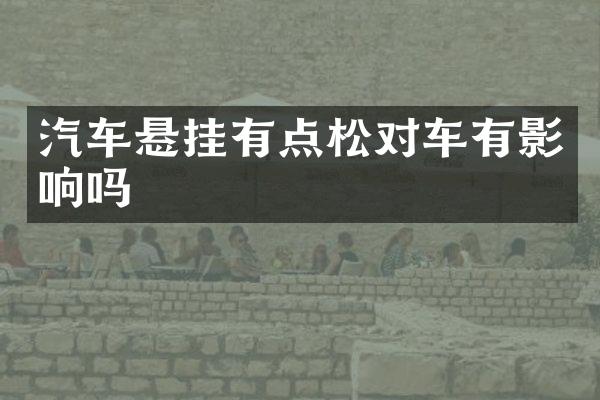 汽车悬挂有点松对车有影响吗