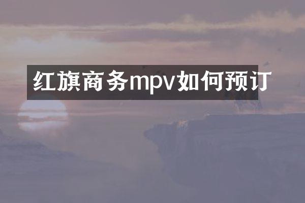红旗商务mpv如何预订