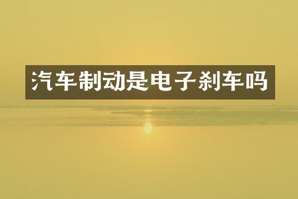 汽车制动是电子刹车吗