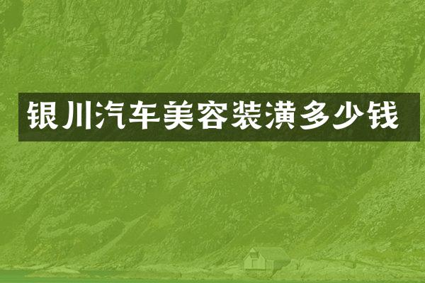 银川汽车美容装潢多少钱