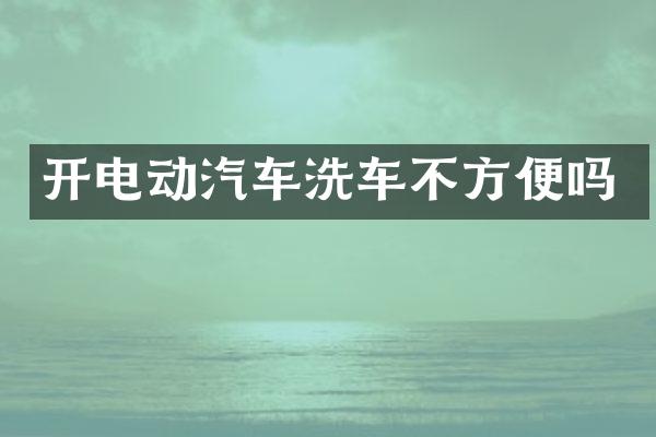 开电动汽车洗车不方便吗
