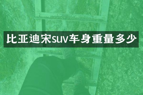 比亚迪宋suv车身重量多少
