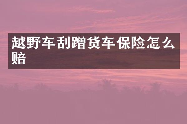 越野车刮蹭货车保险怎么赔