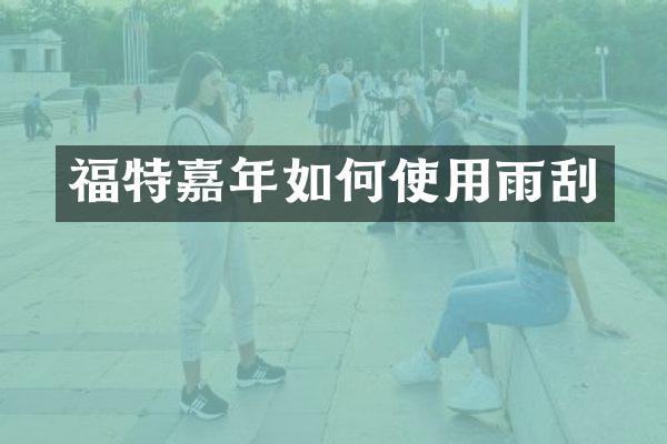 福特嘉年如何使用雨刮
