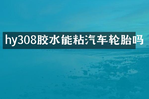 hy308胶水能粘汽车轮胎吗